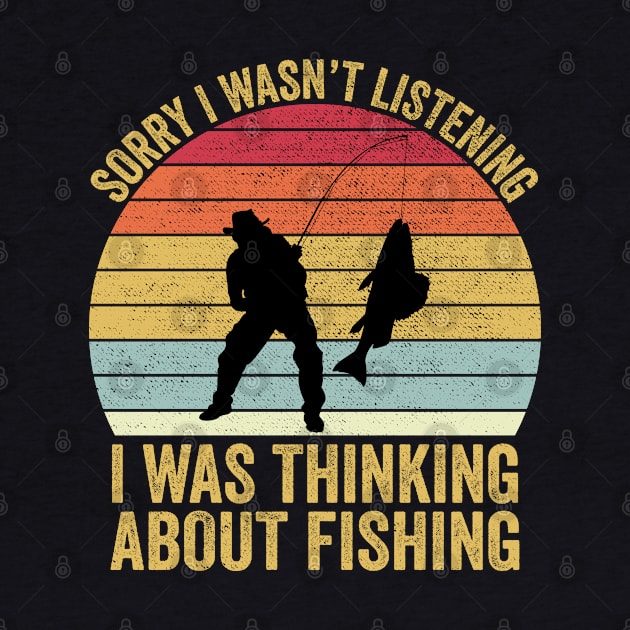 Sorry I Wasn't Listening I Was Thinking About Fishing by DragonTees